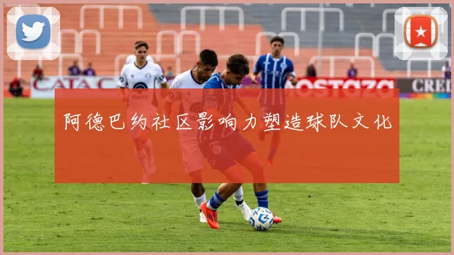 阿德巴约社区影响力塑造球队文化