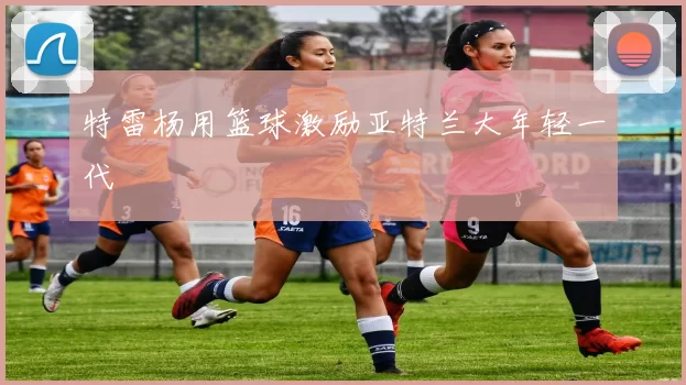 特雷杨用篮球激励亚特兰大年轻一代