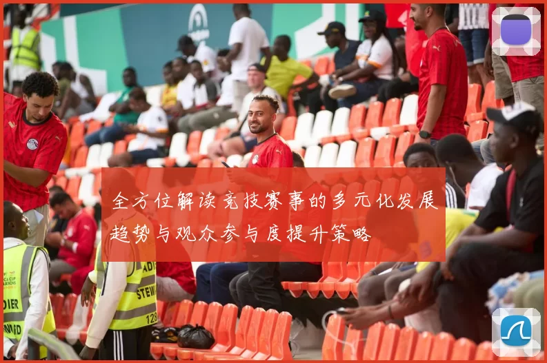 全方位解读竞技赛事的多元化发展趋势与观众参与度提升策略