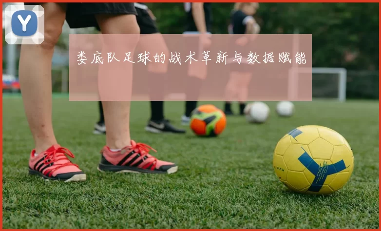 娄底队足球的战术革新与数据赋能