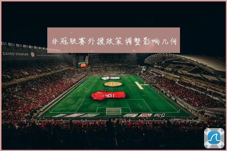 非冠联赛外援政策调整影响几何
