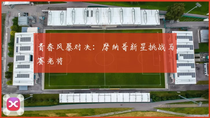 青春风暴对决：摩纳哥新星挑战马赛老将