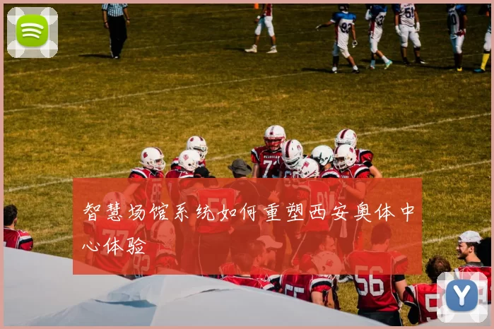 智慧场馆系统如何重塑西安奥体中心体验