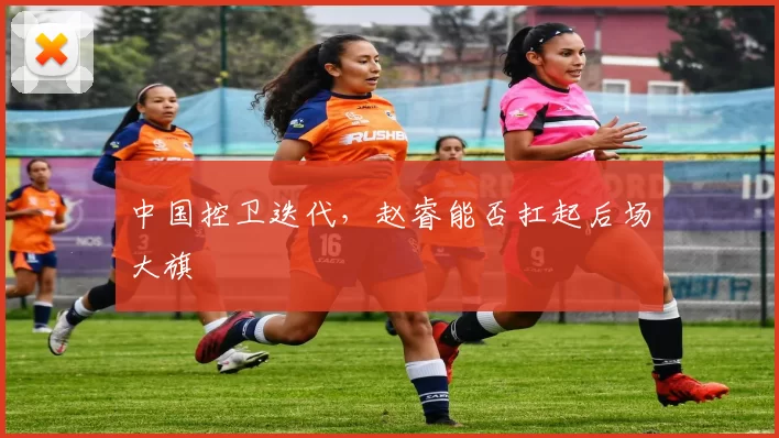 中国控卫迭代，赵睿能否扛起后场大旗