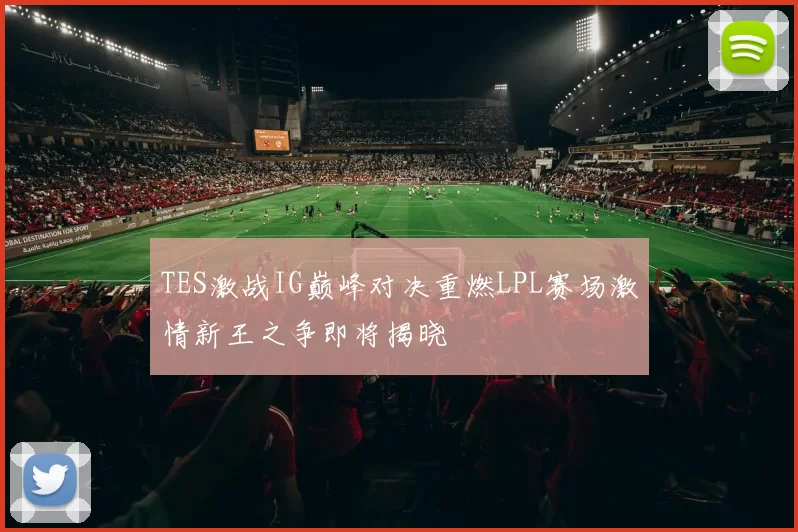 TES激战IG巅峰对决重燃LPL赛场激情新王之争即将揭晓