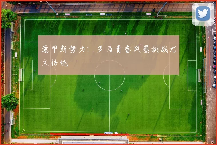 意甲新势力：罗马青春风暴挑战尤文传统