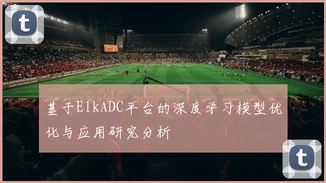 基于ElkADC平台的深度学习模型优化与应用研究分析