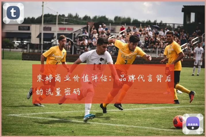 朱婷商业价值评估：品牌代言背后的流量密码