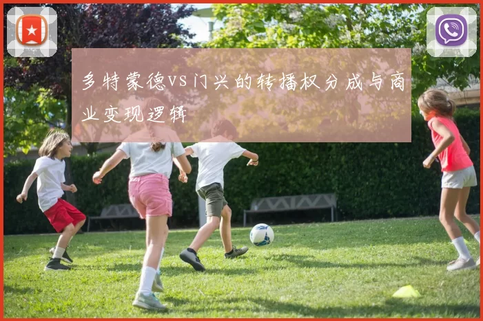 多特蒙德vs门兴的转播权分成与商业变现逻辑