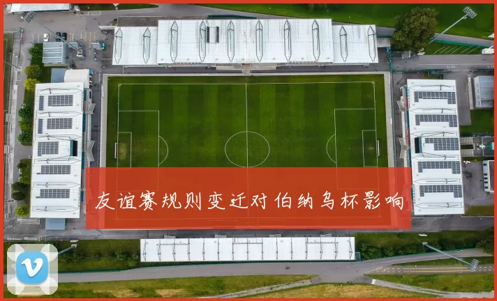 友谊赛规则变迁对伯纳乌杯影响