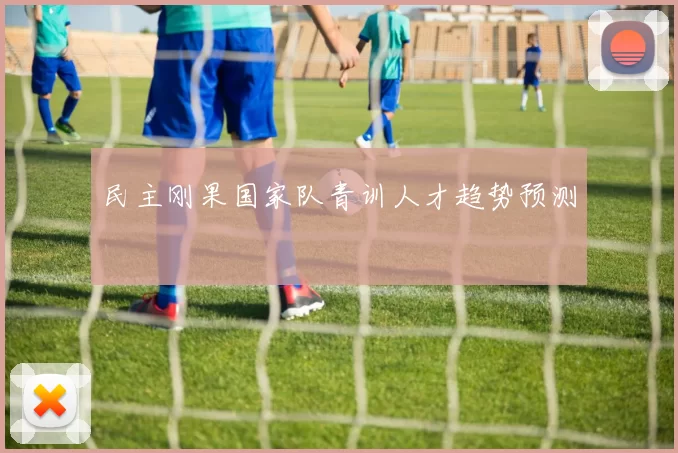 民主刚果国家队青训人才趋势预测