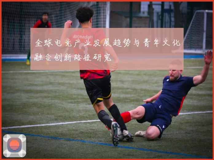 全球电竞产业发展趋势与青年文化融合创新路径研究