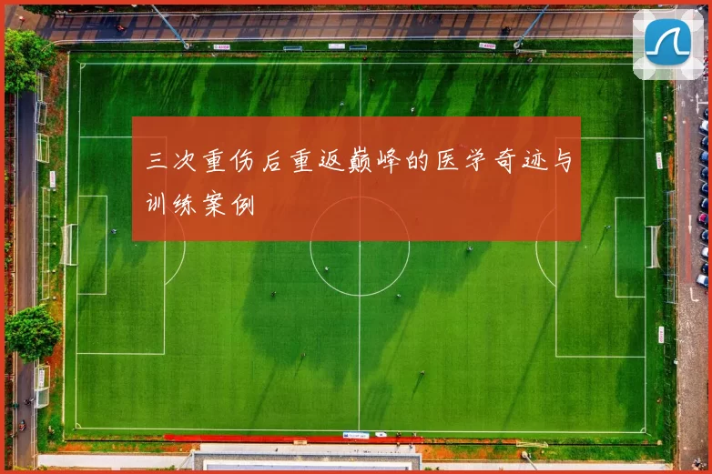 三次重伤后重返巅峰的医学奇迹与训练案例