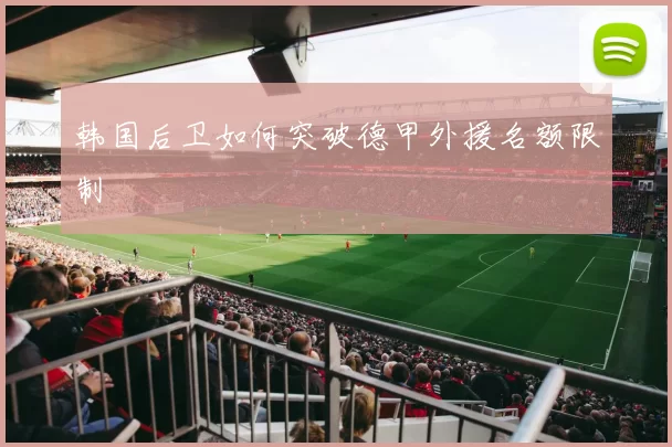 韩国后卫如何突破德甲外援名额限制