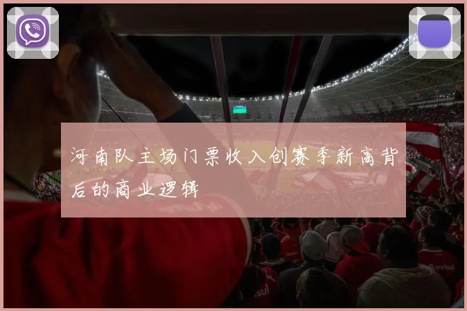 河南队主场门票收入创赛季新高背后的商业逻辑