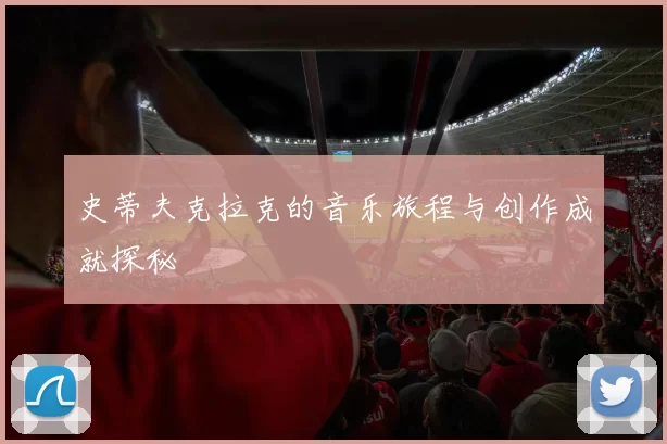 史蒂夫克拉克的音乐旅程与创作成就探秘