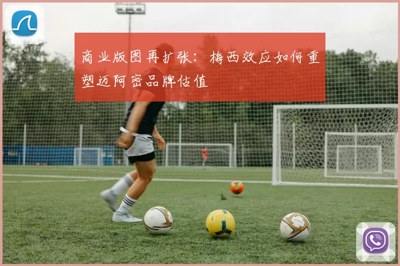 商业版图再扩张：梅西效应如何重塑迈阿密品牌估值