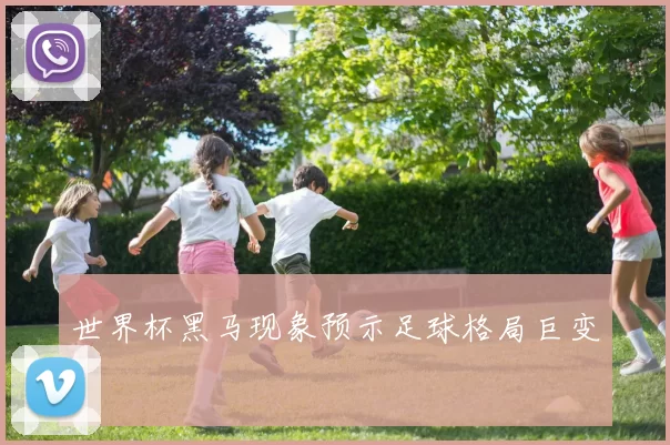 世界杯黑马现象预示足球格局巨变